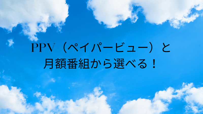 PPV（ペイパービュー）と月額番組から選べる！