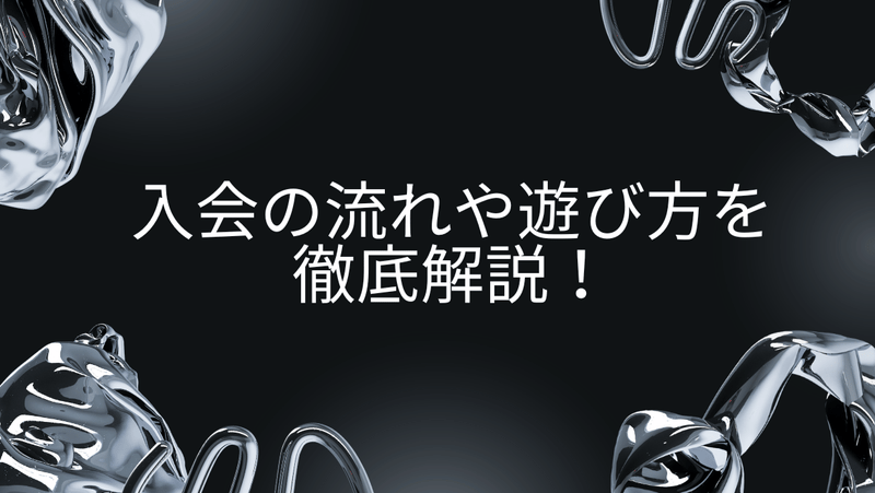 入会の流れや遊び方を徹底解説！