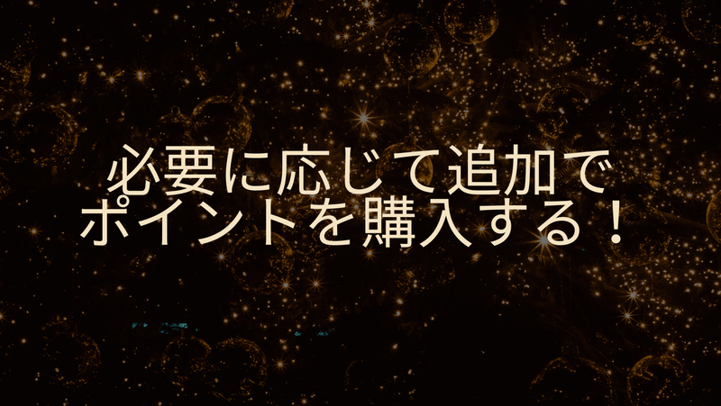 必要に応じて追加でポイントを購入する！