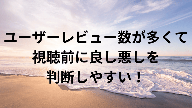 ユーザーレビュー数が多くて視聴前に良し悪しを判断しやすい！