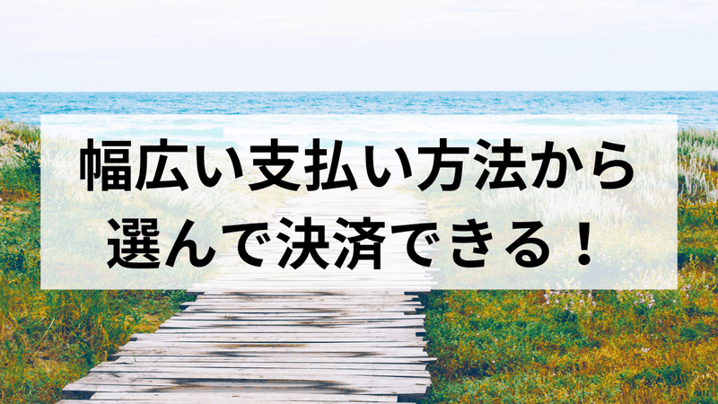 幅広い支払い方法から選んで決済できる！