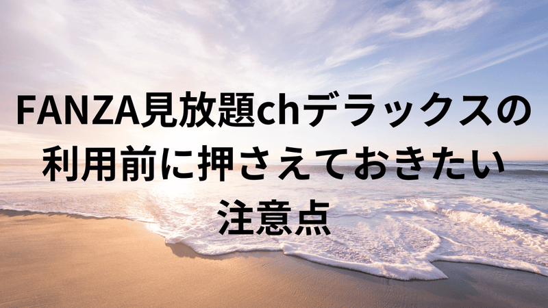 FANZA見放題chデラックスの利用前に押さえておきたい注意点