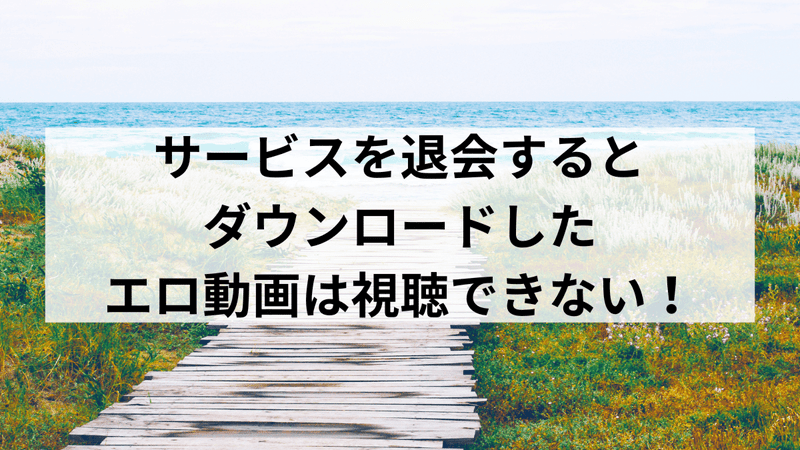 サービスを退会するとダウンロードしたエロ動画は視聴できない