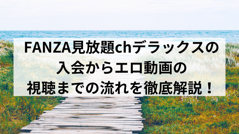 FANZA見放題chデラックスの入会からエロ動画の視聴までの流れを徹底解説！