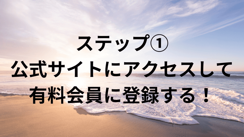 ステップ①：公式サイトにアクセスして有料会員に登録する！