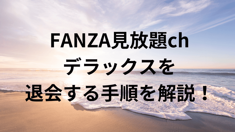 FANZA見放題chデラックスを退会する手順を解説！