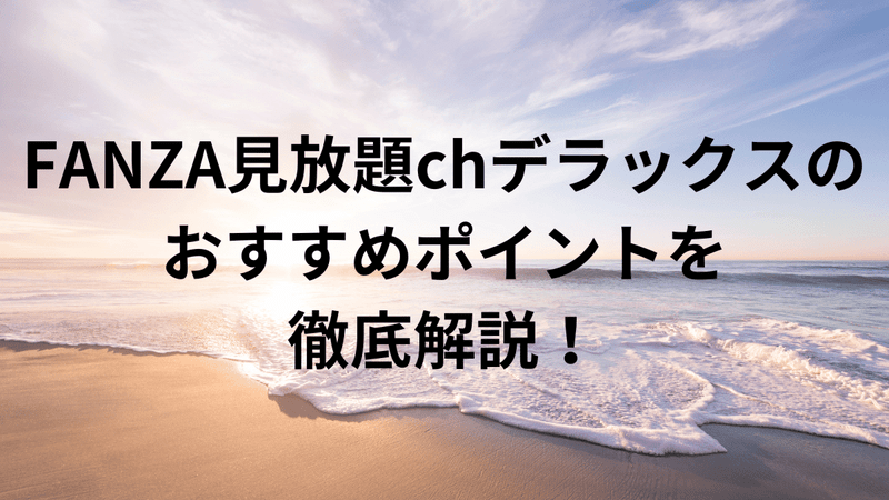 FANZA見放題chデラックスのおすすめポイントを徹底解説！