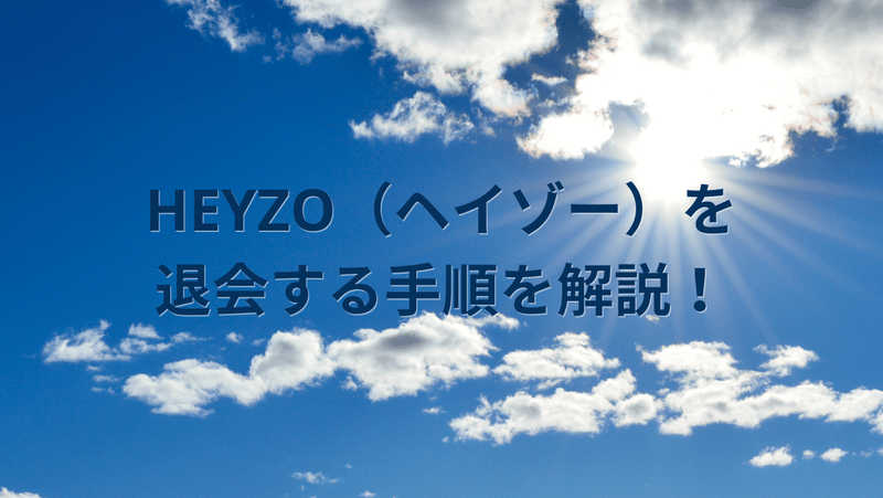 HEYZO（ヘイゾー）を退会する手順を解説！