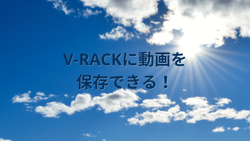 V-RACKに動画を保存できる！