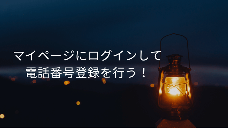 マイページにログインして電話番号登録を行う！