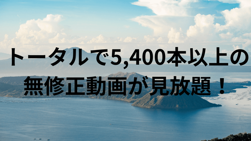 トータルで5,400本以上の無修正動画が見放題！