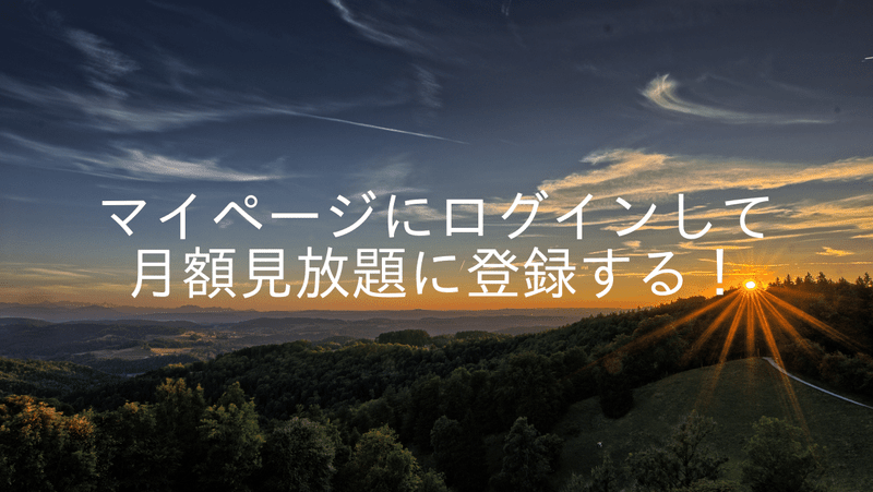 マイページにログインして月額見放題に登録する！