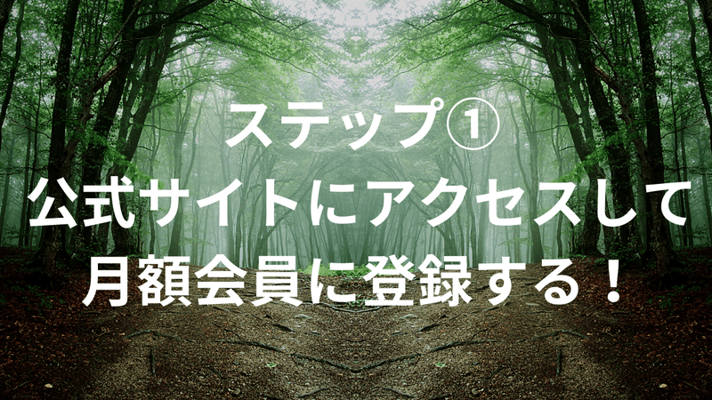 ステップ①：公式サイトにアクセスして月額会員に登録する！